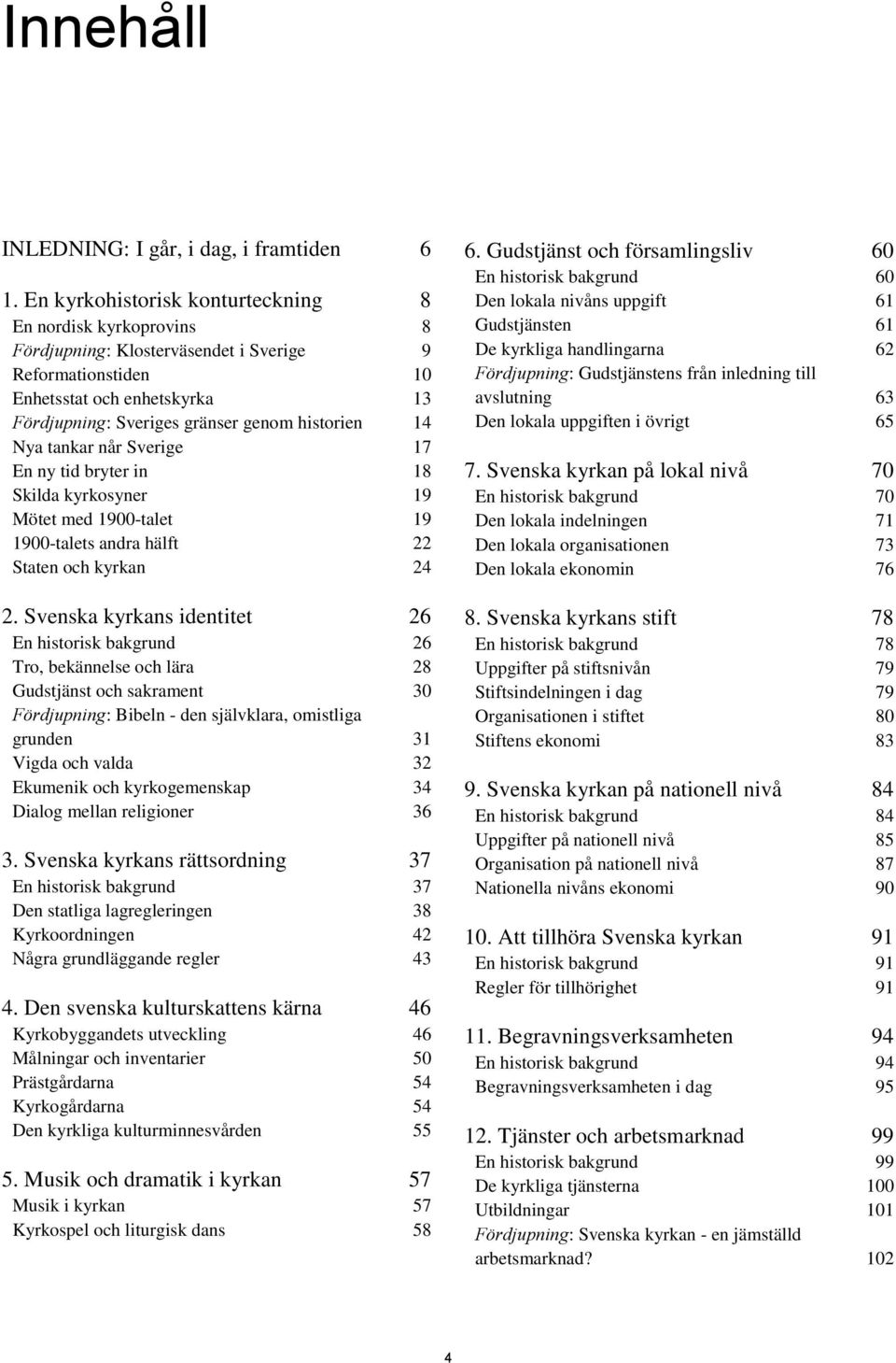 14 Nya tankar når Sverige 17 En ny tid bryter in 18 Skilda kyrkosyner 19 Mötet med 1900-talet 19 1900-talets andra hälft 22 Staten och kyrkan 24 2.