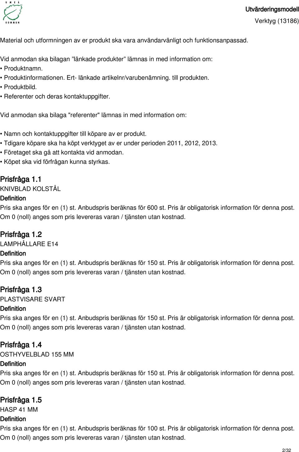 Vid anmodan ska bilaga "referenter" lämnas in med information om: Namn och kontaktuppgifter till köpare av er produkt. Tdigare köpare ska ha köpt verktyget av er under perioden 2011, 2012, 2013.