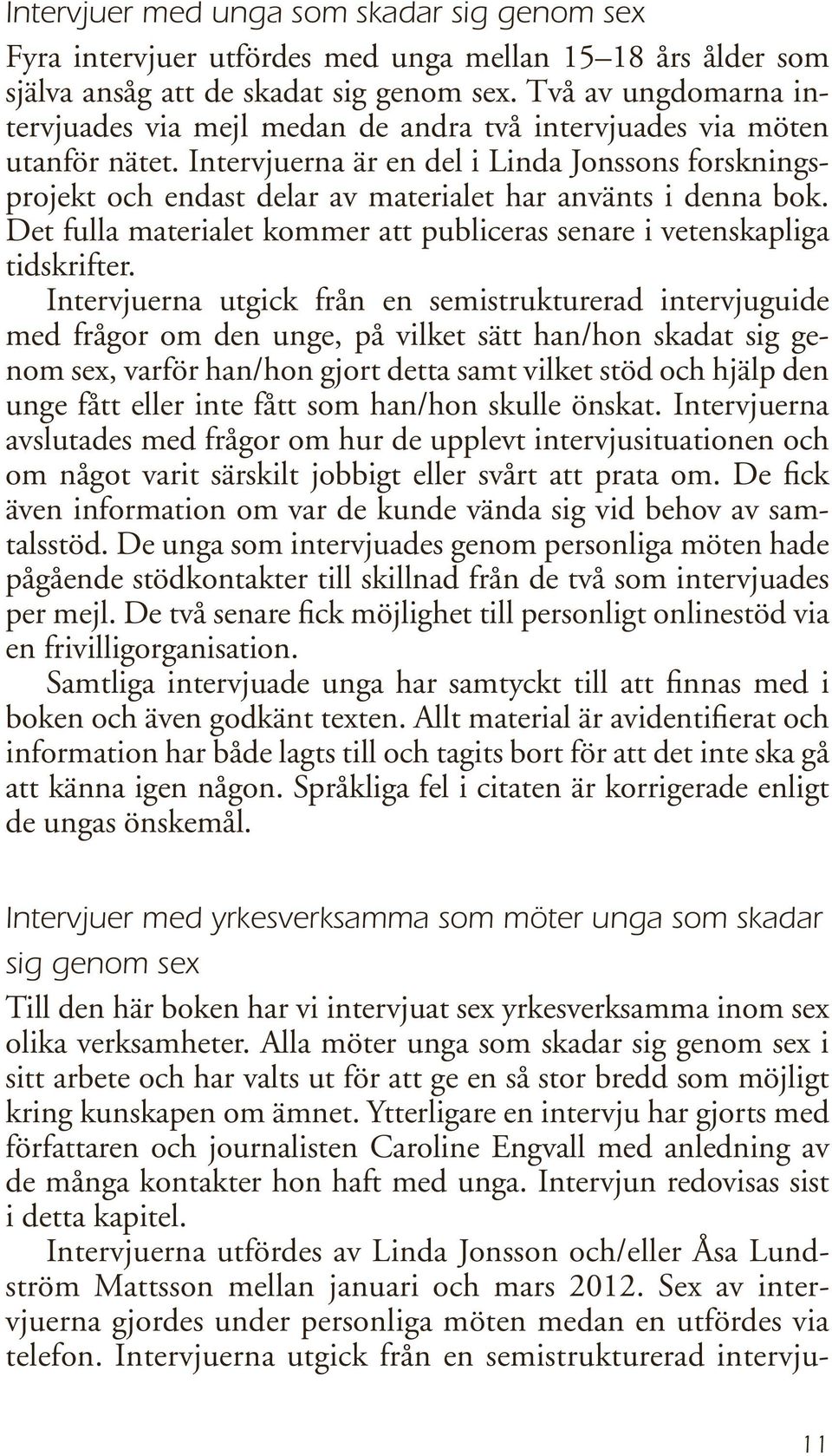 Intervjuerna är en del i Linda Jonssons forskningsprojekt och endast delar av materialet har använts i denna bok. Det fulla materialet kommer att publiceras senare i vetenskapliga tidskrifter.