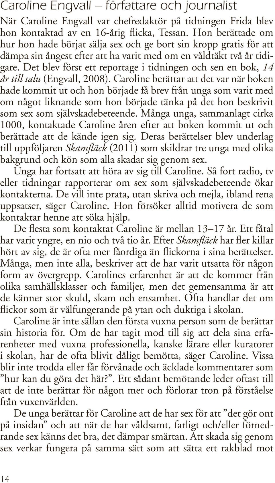 Det blev först ett reportage i tidningen och sen en bok, 14 år till salu (Engvall, 2008).