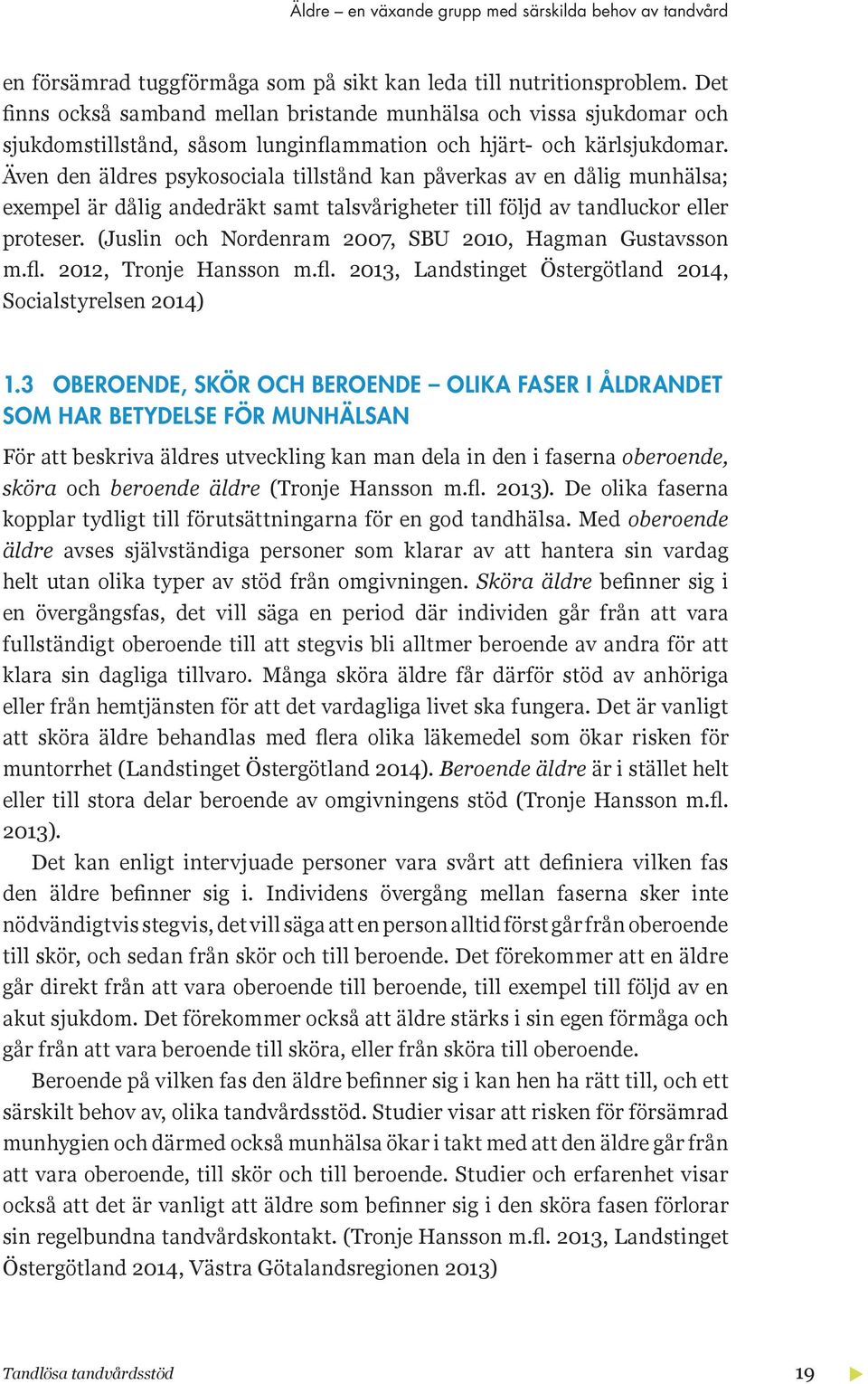 Även den äldres psykosociala tillstånd kan påverkas av en dålig munhälsa e empel är dålig andedräkt samt talsvårigheter till följd av tandluckor eller proteser.