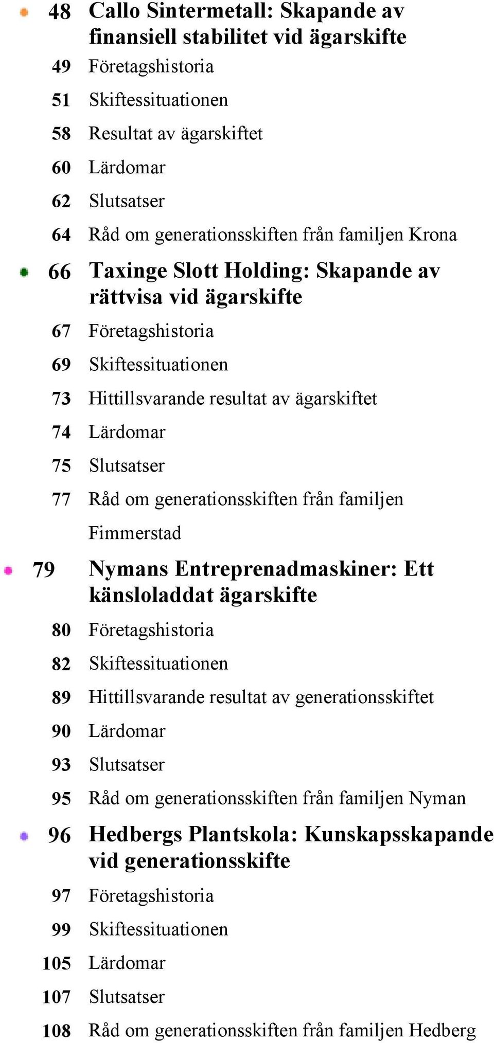 om generationsskiften från familjen Fimmerstad 79 Nymans Entreprenadmaskiner: Ett känsloladdat ägarskifte 80 Företagshistoria 82 Skiftessituationen 89 Hittillsvarande resultat av generationsskiftet