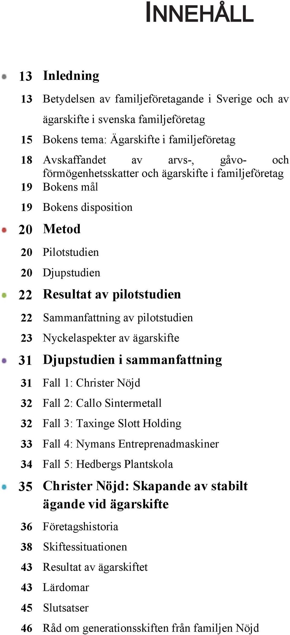 Nyckelaspekter av ägarskifte 31 Djupstudien i sammanfattning 31 Fall 1: Christer Nöjd 32 Fall 2: Callo Sintermetall 32 Fall 3: Taxinge Slott Holding 33 Fall 4: Nymans Entreprenadmaskiner 34 Fall 5: