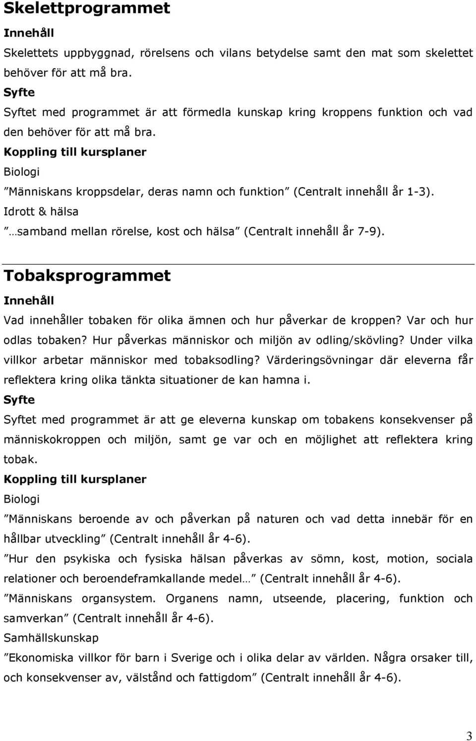 Koppling till kursplaner Biologi Människans kroppsdelar, deras namn och funktion (Centralt innehåll år 1-3). Idrott & hälsa samband mellan rörelse, kost och hälsa (Centralt innehåll år 7-9).