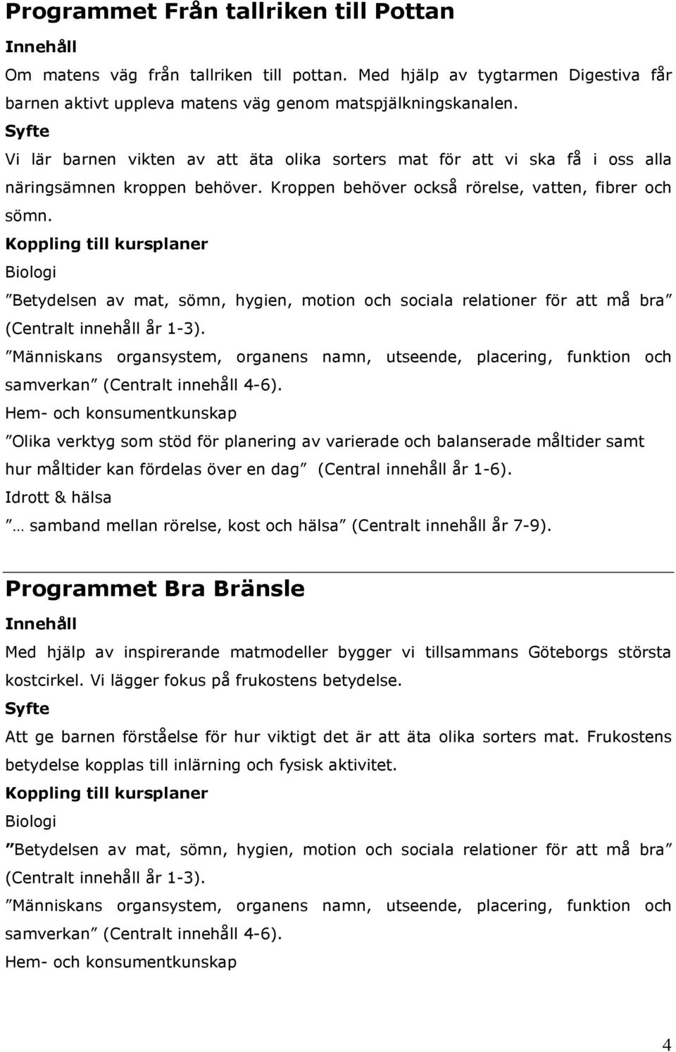 Koppling till kursplaner Biologi Betydelsen av mat, sömn, hygien, motion och sociala relationer för att må bra (Centralt innehåll år 1-3).