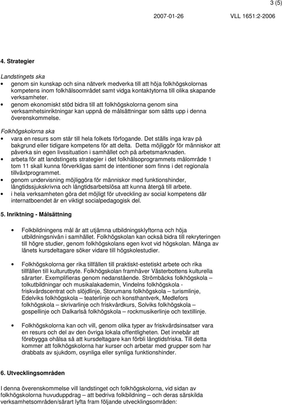 genom ekonomiskt stöd bidra till att folkhögskolorna genom sina verksamhetsinriktningar kan uppnå de målsättningar som sätts upp i denna överenskommelse.