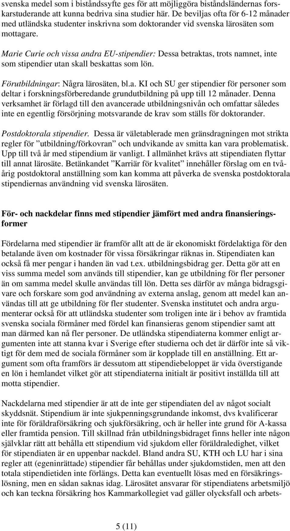Marie Curie och vissa andra EU-stipendier: Dessa betraktas, trots namnet, inte som stipendier utan skall beskattas som lön. Förutbildningar: Några lärosäten, bl.a. KI och SU ger stipendier för personer som deltar i forskningsförberedande grundutbildning på upp till 12 månader.