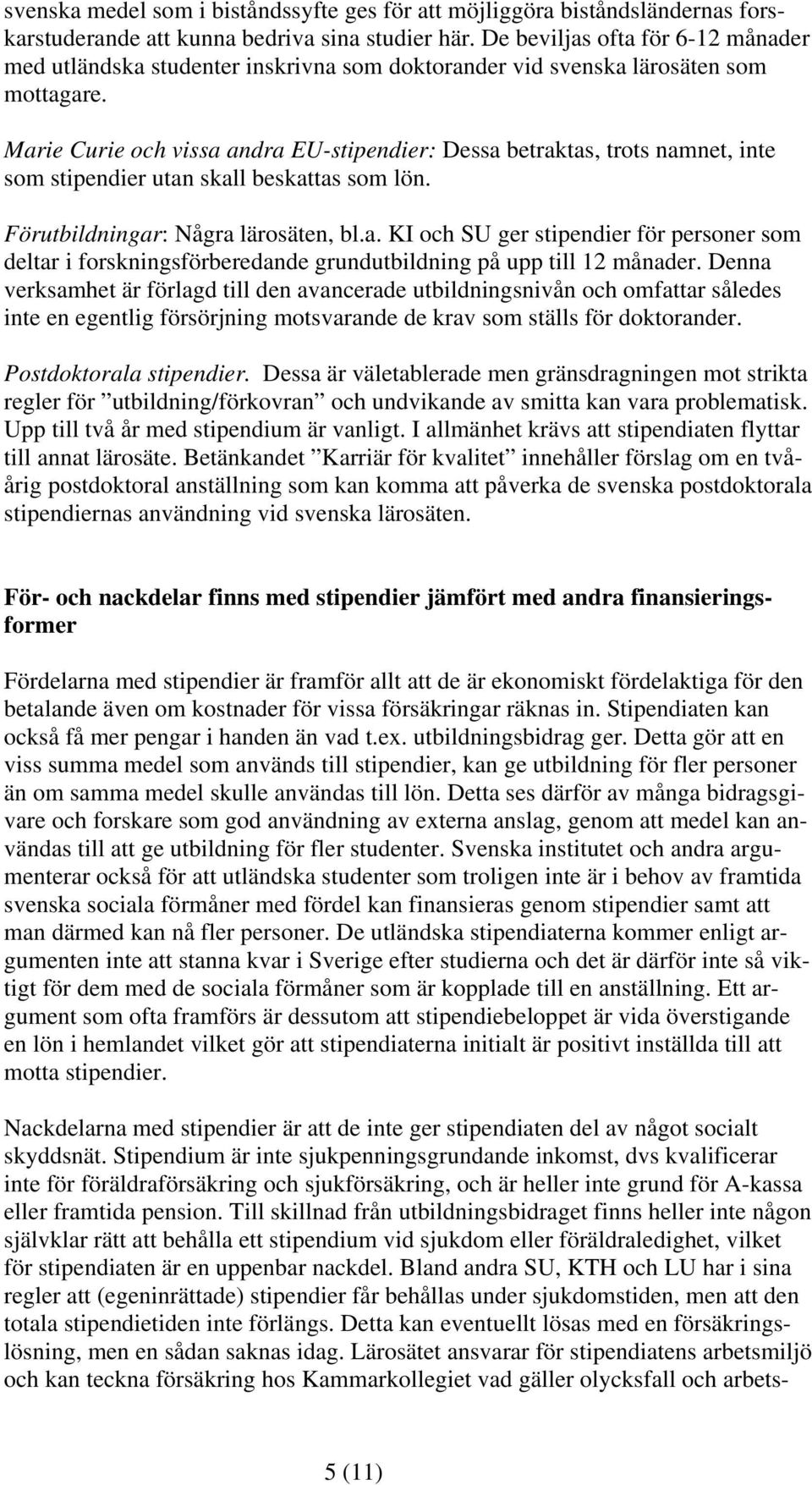 Marie Curie och vissa andra EU-stipendier: Dessa betraktas, trots namnet, inte som stipendier utan skall beskattas som lön. Förutbildningar: Några lärosäten, bl.a. KI och SU ger stipendier för personer som deltar i forskningsförberedande grundutbildning på upp till 12 månader.