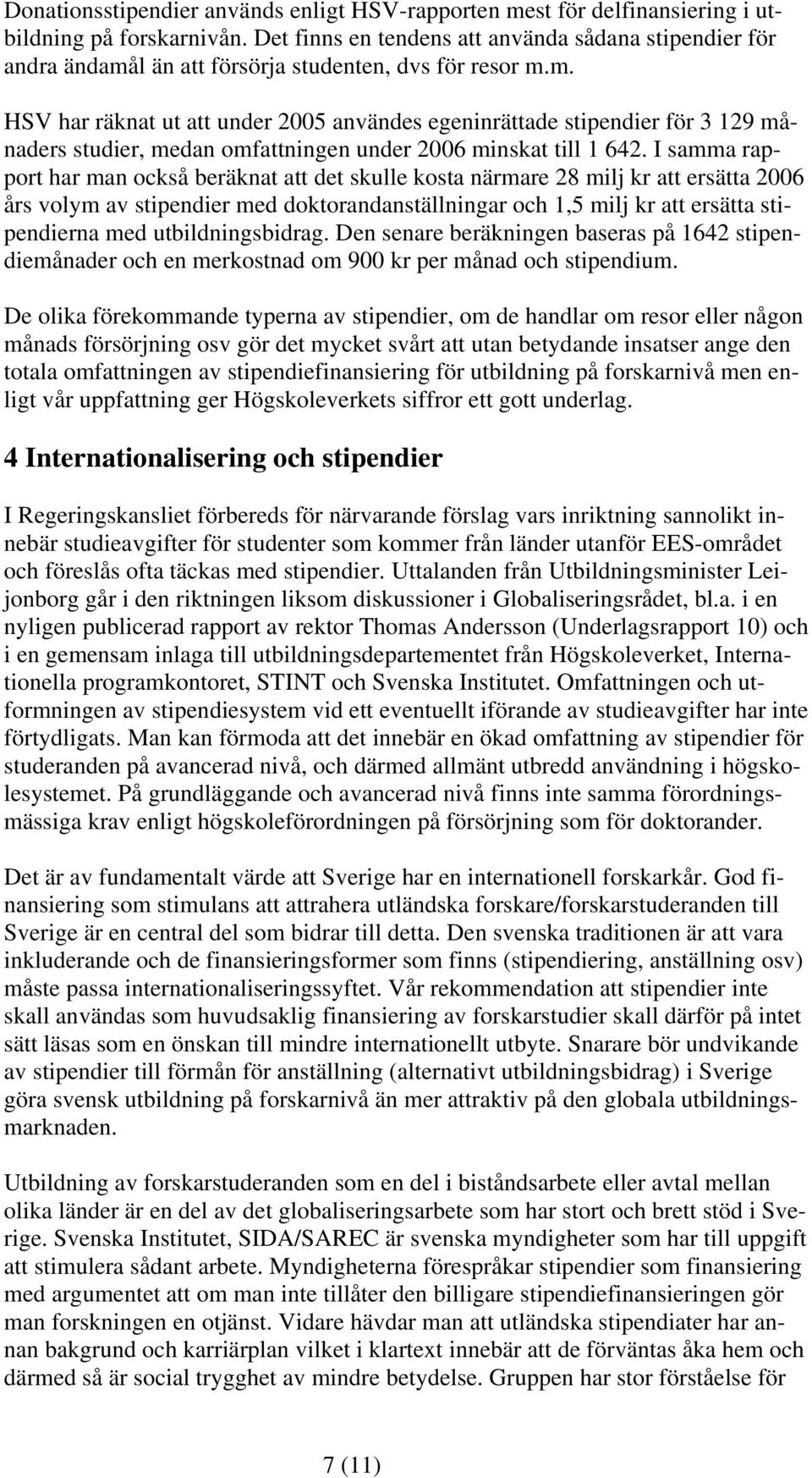 l än att försörja studenten, dvs för resor m.m. HSV har räknat ut att under 2005 användes egeninrättade stipendier för 3 129 månaders studier, medan omfattningen under 2006 minskat till 1 642.