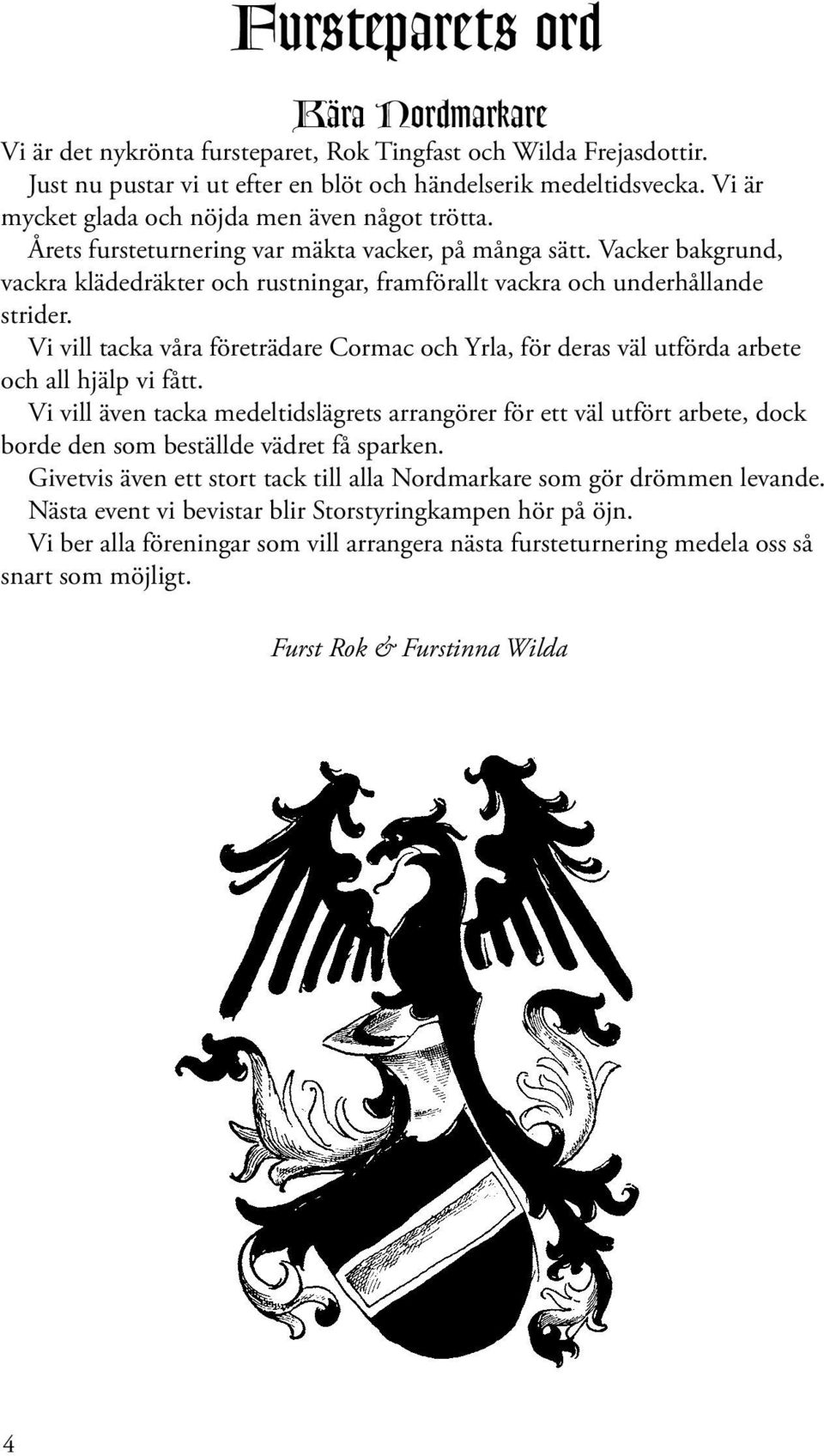 Vacker bakgrund, vackra klädedräkter och rustningar, framförallt vackra och underhållande strider. Vi vill tacka våra företrädare Cormac och Yrla, för deras väl utförda arbete och all hjälp vi fått.