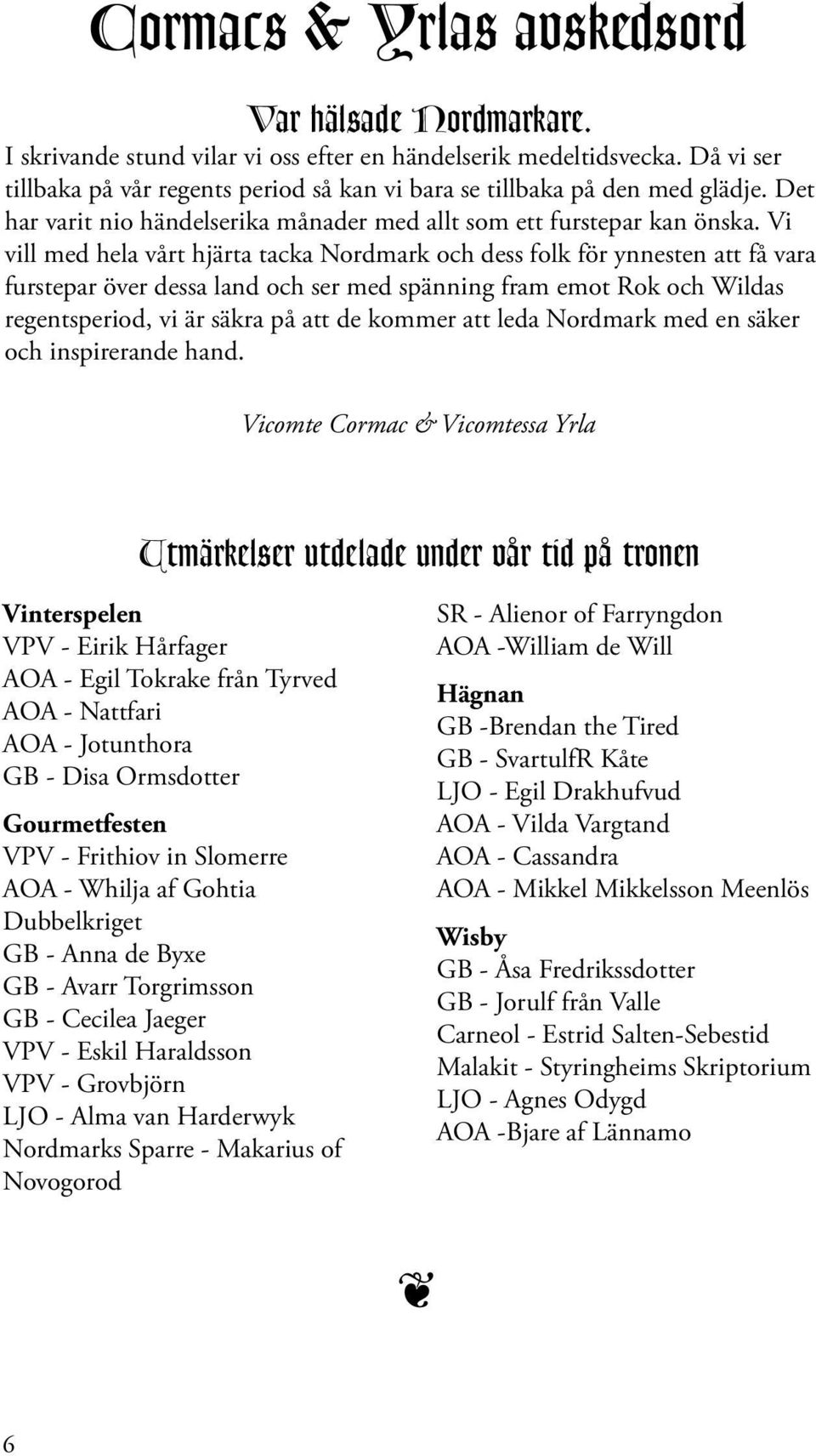 Vi vill med hela vårt hjärta tacka Nordmark och dess folk för ynnesten att få vara furstepar över dessa land och ser med spänning fram emot Rok och Wildas regentsperiod, vi är säkra på att de kommer