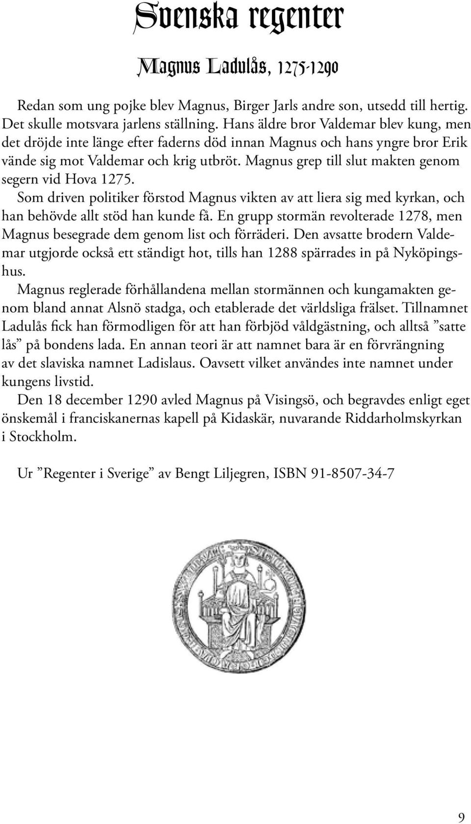 Magnus grep till slut makten genom segern vid Hova 1275. Som driven politiker förstod Magnus vikten av att liera sig med kyrkan, och han behövde allt stöd han kunde få.