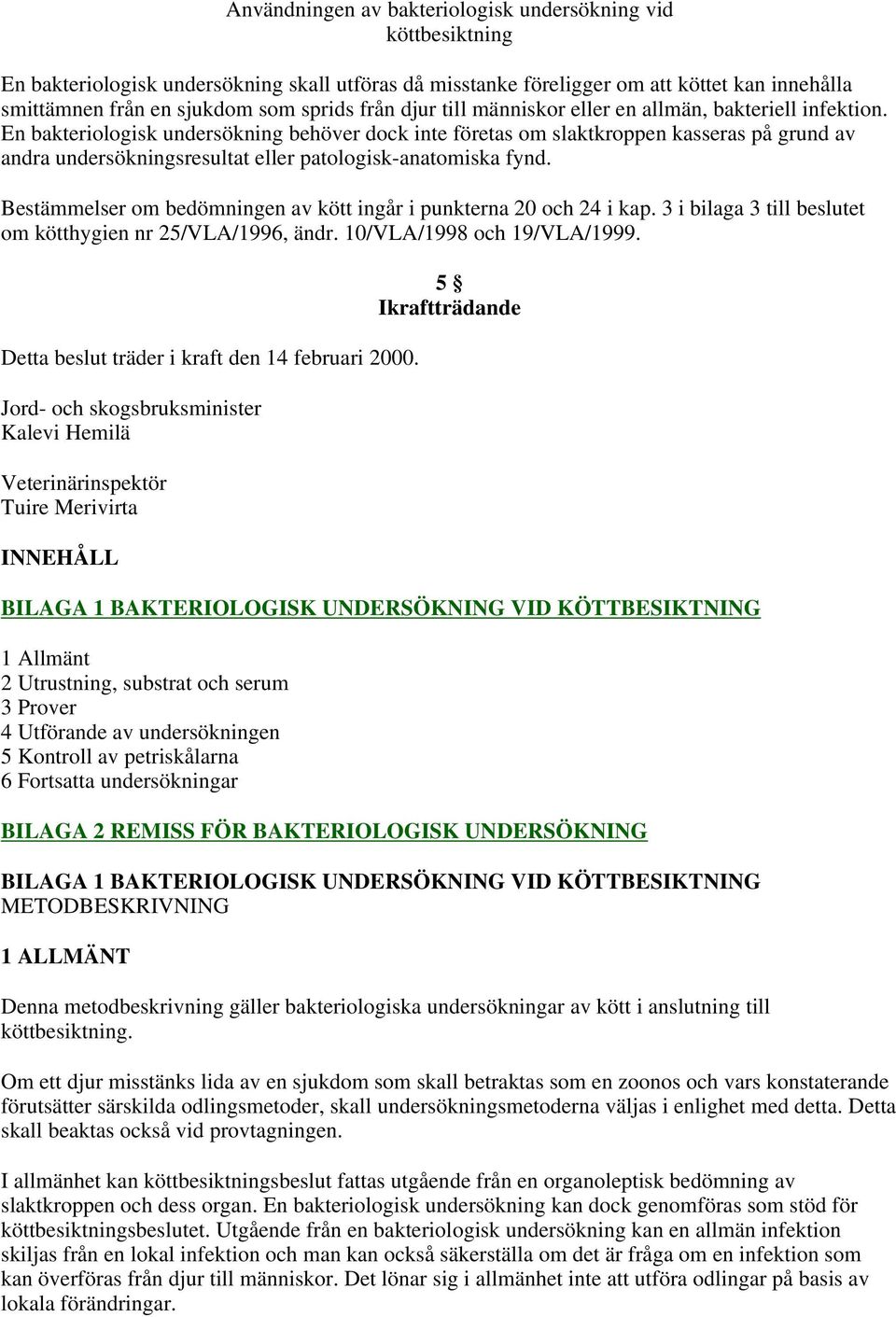 En bakteriologisk undersökning behöver dock inte företas om slaktkroppen kasseras på grund av andra undersökningsresultat eller patologisk-anatomiska fynd.