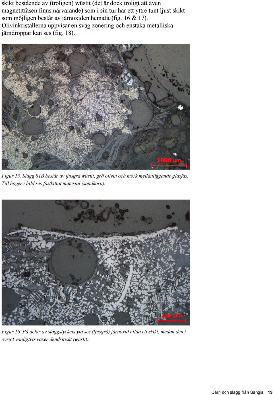 Figur 15. Slagg 81B består av ljusgrå wüstit, grå olivin och mörk mellanliggande glasfas. Till höger i bild ses fastkittat material (sandkorn). Figur 16.