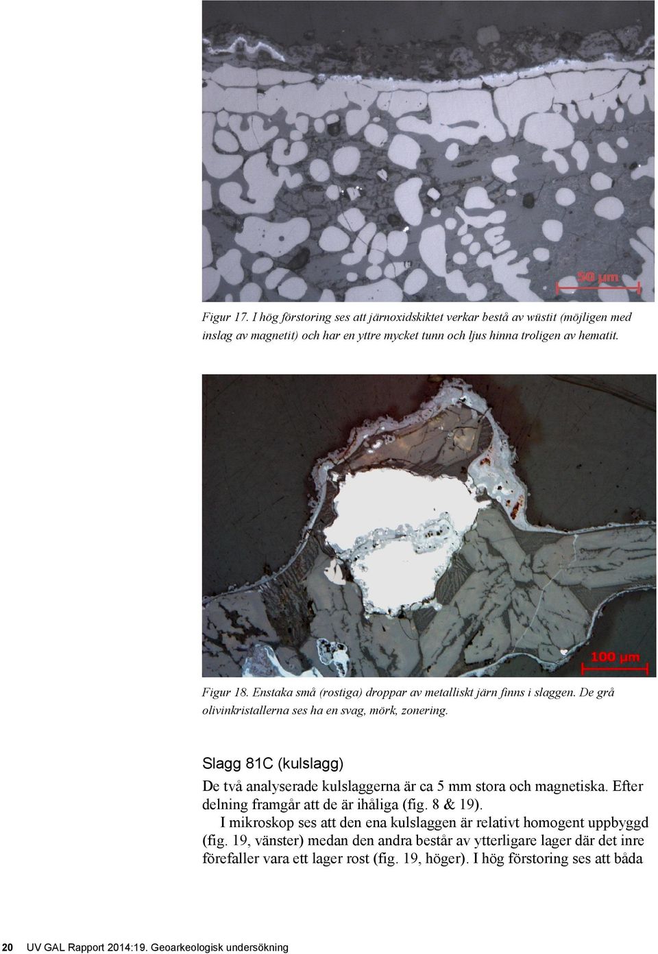 Slagg 81C (kulslagg) De två analyserade kulslaggerna är ca 5 mm stora och magnetiska. Efter delning framgår att de är ihåliga (fig. 8 & 19).