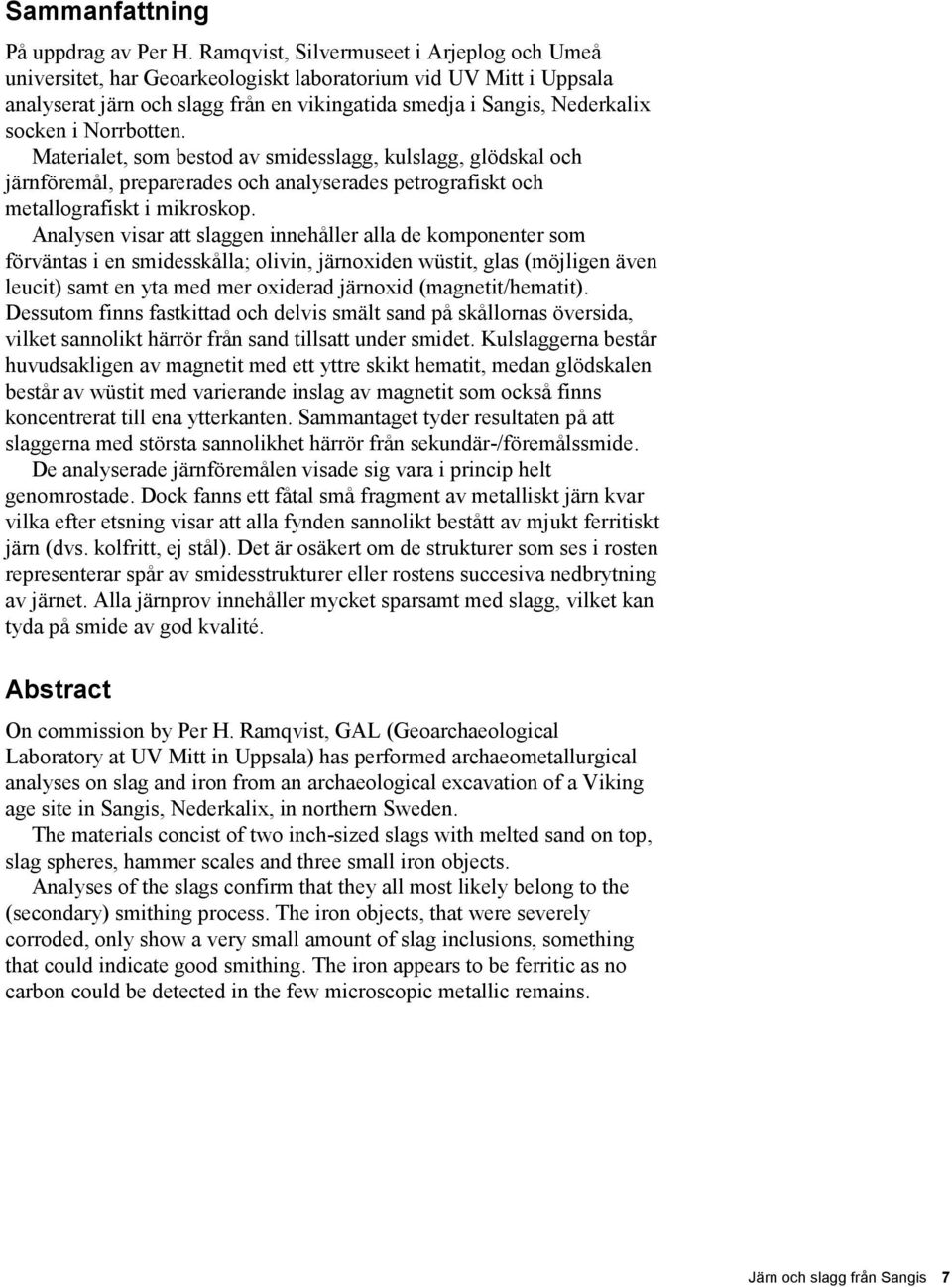 Norrbotten. Materialet, som bestod av smidesslagg, kulslagg, glödskal och järnföremål, preparerades och analyserades petrografiskt och metallografiskt i mikroskop.