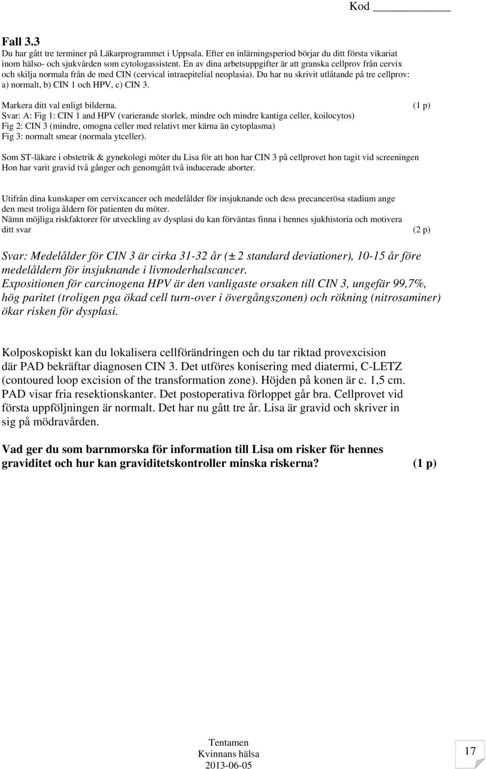 Du har nu skrivit utlåtande på tre cellprov: a) normalt, b) CIN 1 och HPV, c) CIN 3. Markera ditt val enligt bilderna.