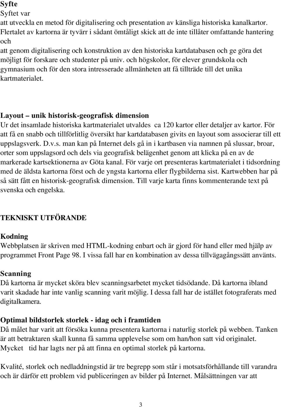 för forskare och studenter på univ. och högskolor, för elever grundskola och gymnasium och för den stora intresserade allmänheten att få tillträde till det unika kartmaterialet.