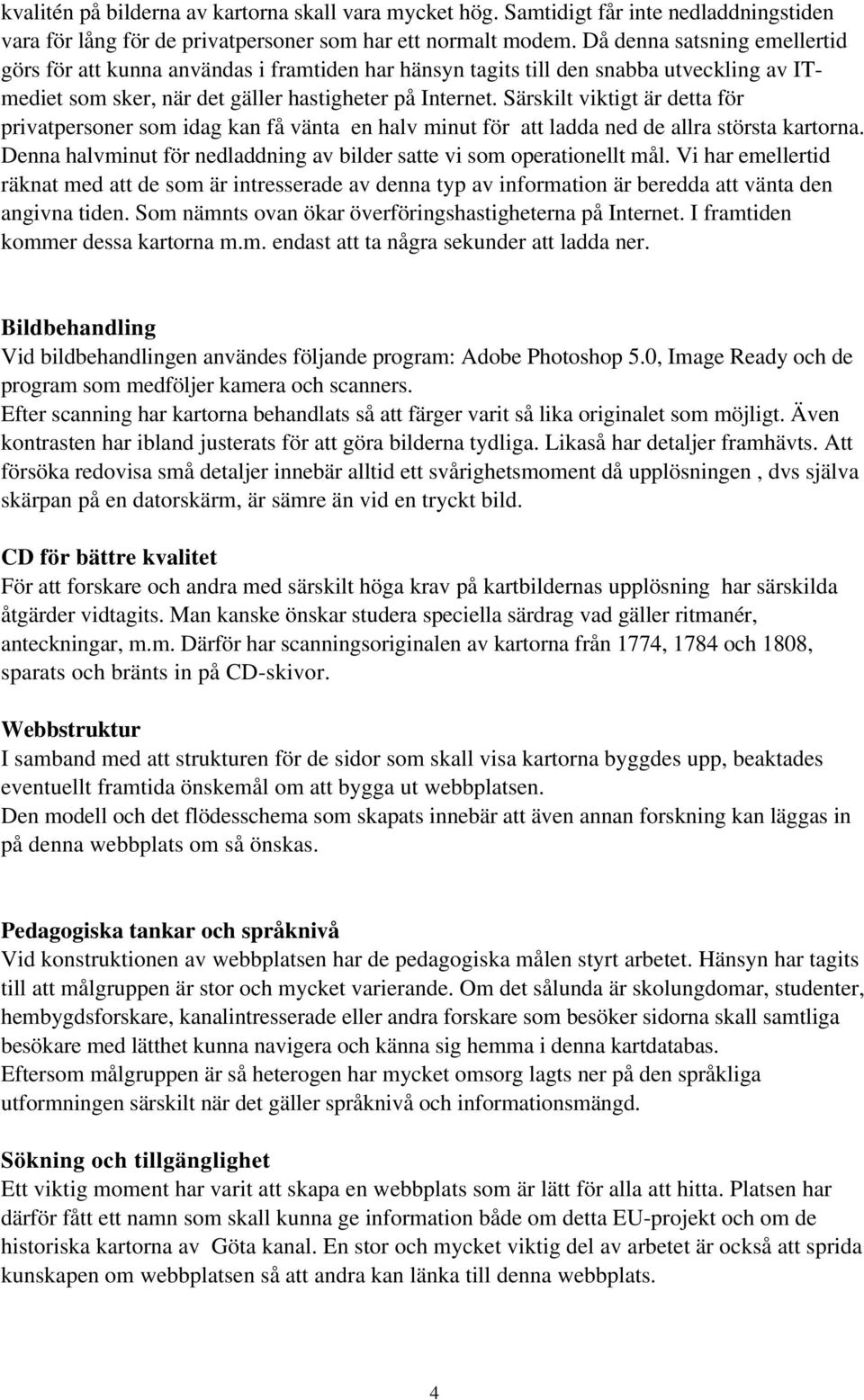 Särskilt viktigt är detta för privatpersoner som idag kan få vänta en halv minut för att ladda ned de allra största kartorna. Denna halvminut för nedladdning av bilder satte vi som operationellt mål.