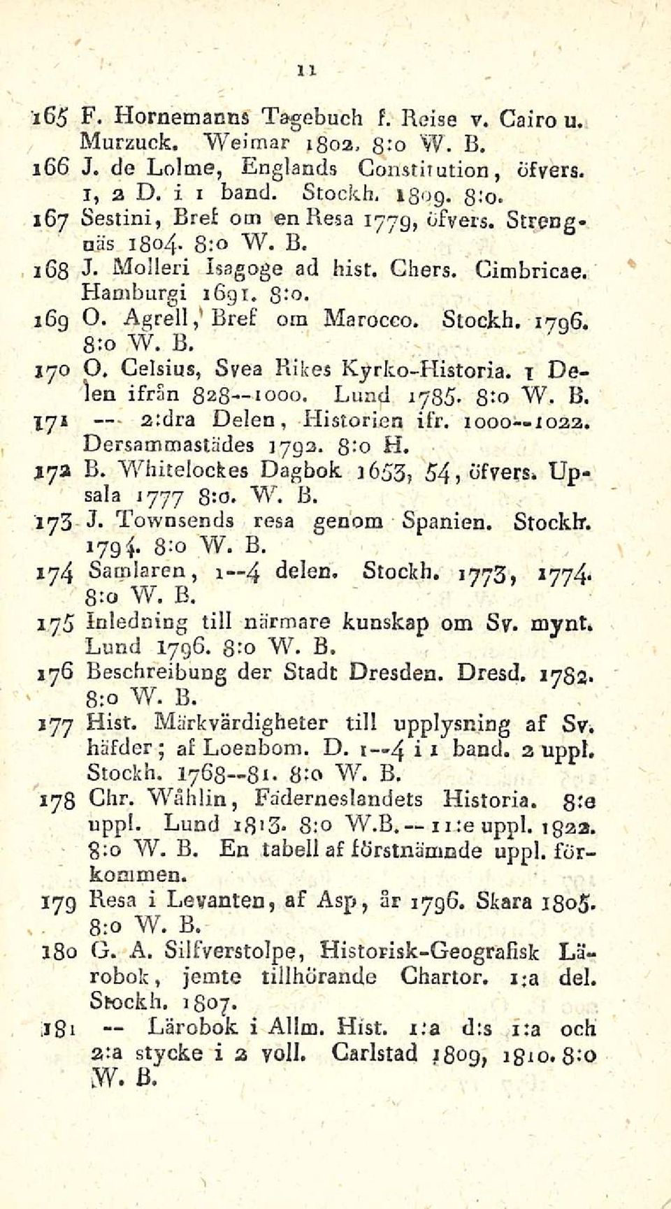 Celsius, Svea Rikes Kyrko-Historia. 1 Delen ifrän 828 1000. Lund 1785-8:0 W. B. lyx a:dra Delen, Historien ifr. 1000 1022. Dersammastades 1792. 8-' o H. B. Whitelockes Dagbok 1653, 54) dfvers.
