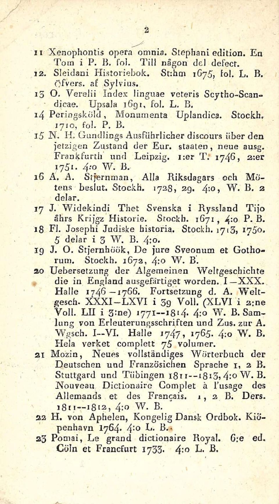 Gundlings Ansfiihrlicher discours iiber den fetzigen Zustand der Eur. Staaten, neue ausg. Frankfurth und Leipzig. i:er T. 1746, a:er 1751. 4--o W. B. 16 A. A. Sifernman, Alla Riksdagars och Mdtens beslut.