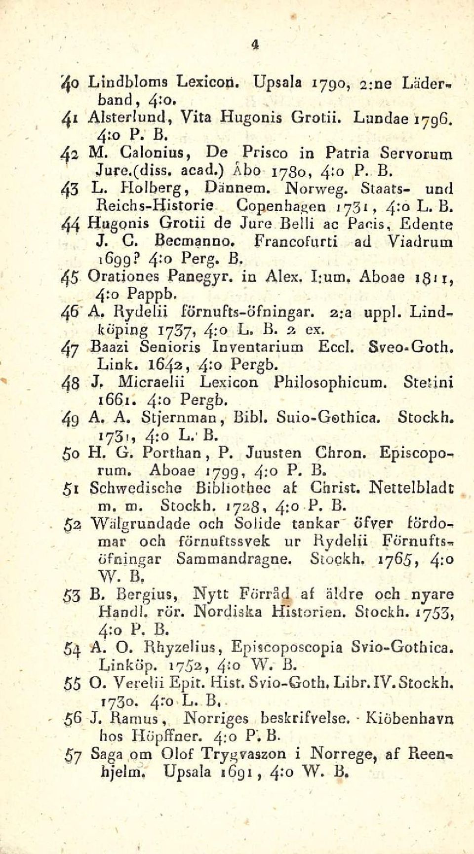 Francofurti ad Viadrum 1699? 4 :o Perg. B. 45 Oradones Panegyr. in Alex, I;um. Aboae 1811> 4:0 Pappb. 46 A. Rydelii förnufts-öfningar. a;a uppl. Lindköping 1737, 4: U. B. 2 ex.
