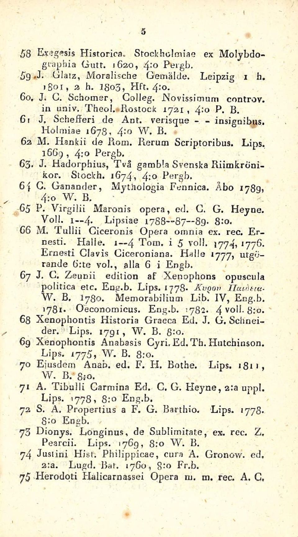 Siocich. 1674, 4: Pergb. 6 -f G. Ganander, Mythologia Fennica. Åbo 1789, 4:o W. B. 65 P. Virgilii Maronis opera, ed. G. G. Heyne. Voll. I 4. Lipsiae 1758 87 89. 8:0. G 6 M.