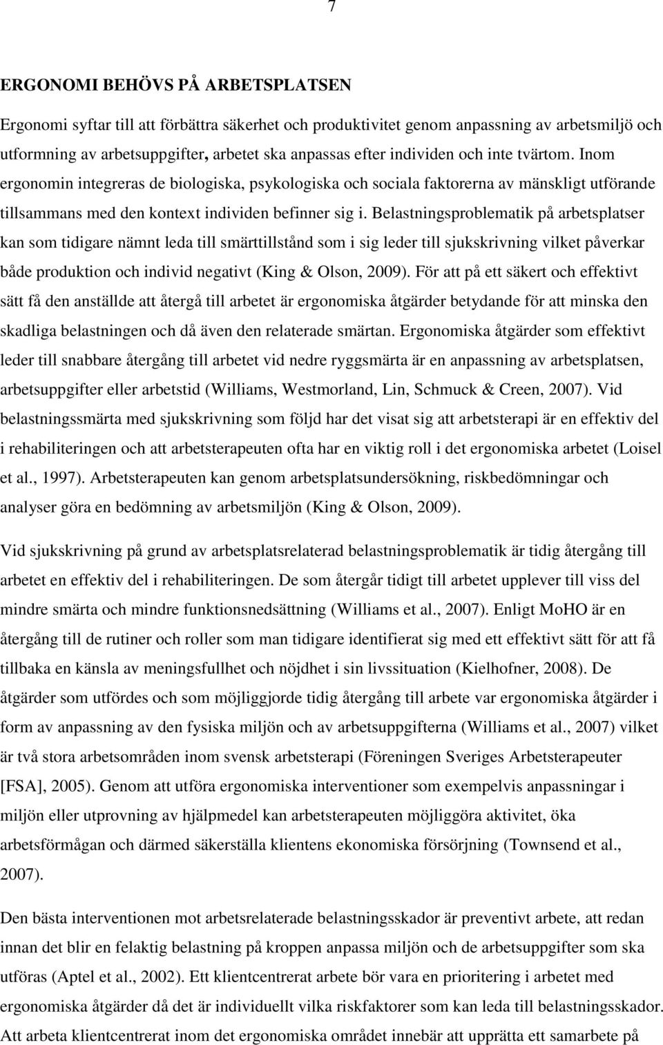 Belastningsproblematik på arbetsplatser kan som tidigare nämnt leda till smärttillstånd som i sig leder till sjukskrivning vilket påverkar både produktion och individ negativt (King & Olson, 2009).