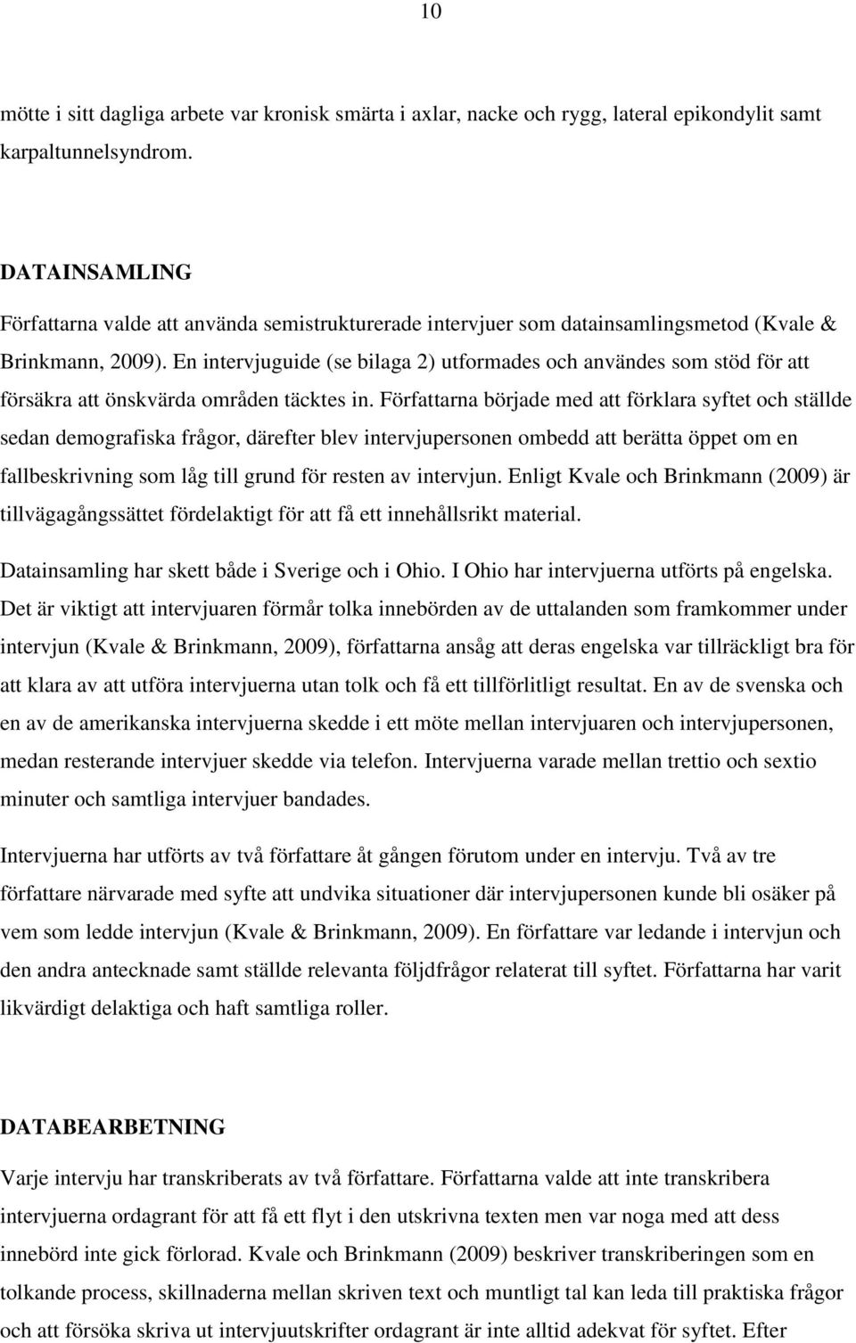 En intervjuguide (se bilaga 2) utformades och användes som stöd för att försäkra att önskvärda områden täcktes in.