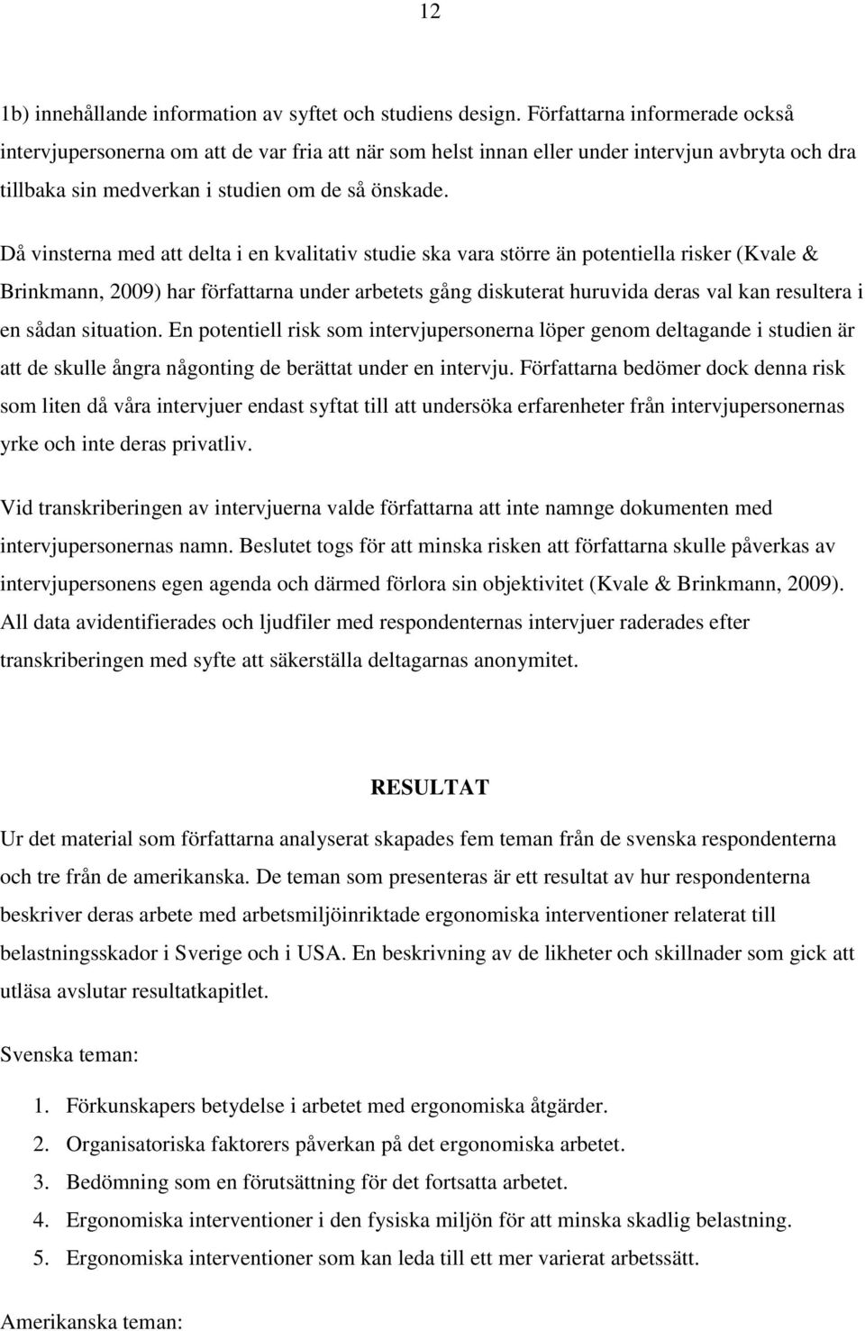 Då vinsterna med att delta i en kvalitativ studie ska vara större än potentiella risker (Kvale & Brinkmann, 2009) har författarna under arbetets gång diskuterat huruvida deras val kan resultera i en