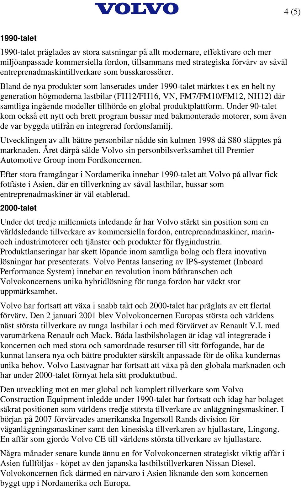 Bland de nya produkter som lanserades under 1990-talet märktes t ex en helt ny generation högmoderna lastbilar (FH12/FH16, VN, FM7/FM10/FM12, NH12) där samtliga ingående modeller tillhörde en global