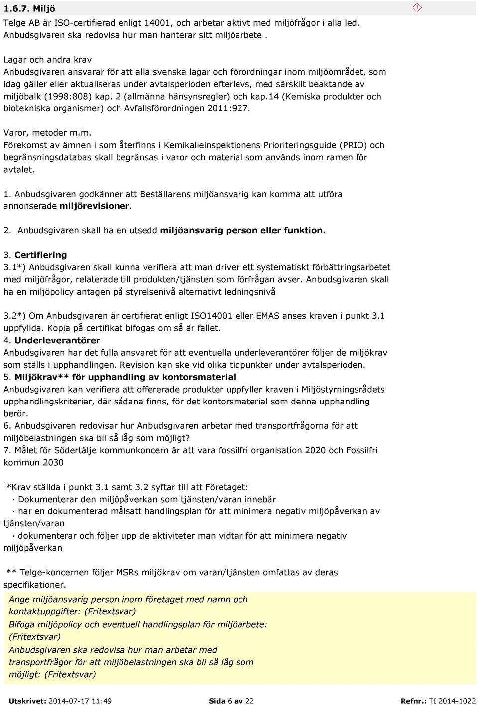 miljöbalk (1998:808) kap. 2 (allmänna hänsynsregler) och kap.14 (Kemiska produkter och biotekniska organismer) och Avfallsförordningen 2011:927. Varor, metoder m.m. Förekomst av ämnen i som återfinns i Kemikalieinspektionens Prioriteringsguide (PRIO) och begränsningsdatabas skall begränsas i varor och material som används inom ramen för avtalet.