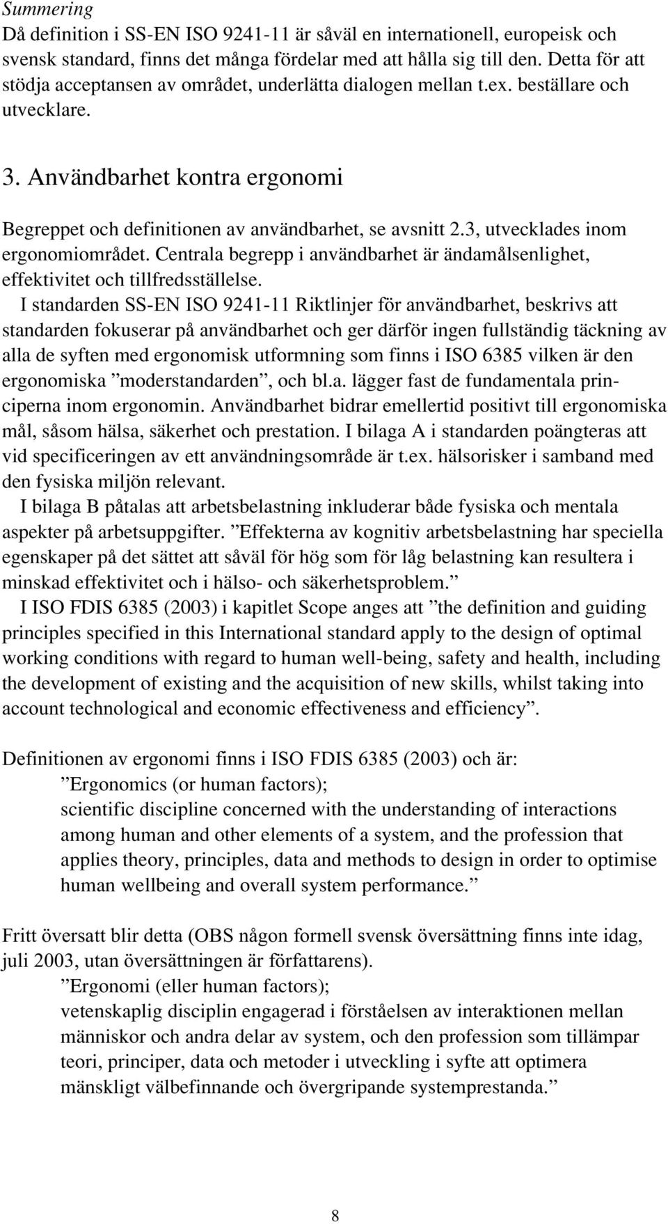 3, utvecklades inom ergonomiområdet. Centrala begrepp i användbarhet är ändamålsenlighet, effektivitet och tillfredsställelse.