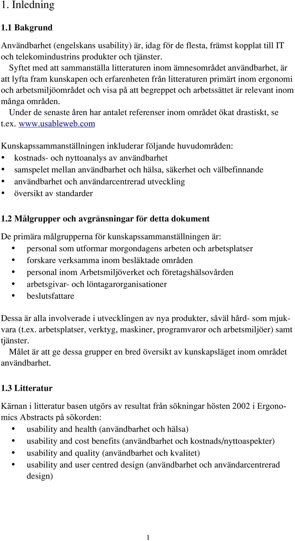 begreppet och arbetssättet är relevant inom många områden. Under de senaste åren har antalet referenser inom området ökat drastiskt, se t.ex. www.usableweb.