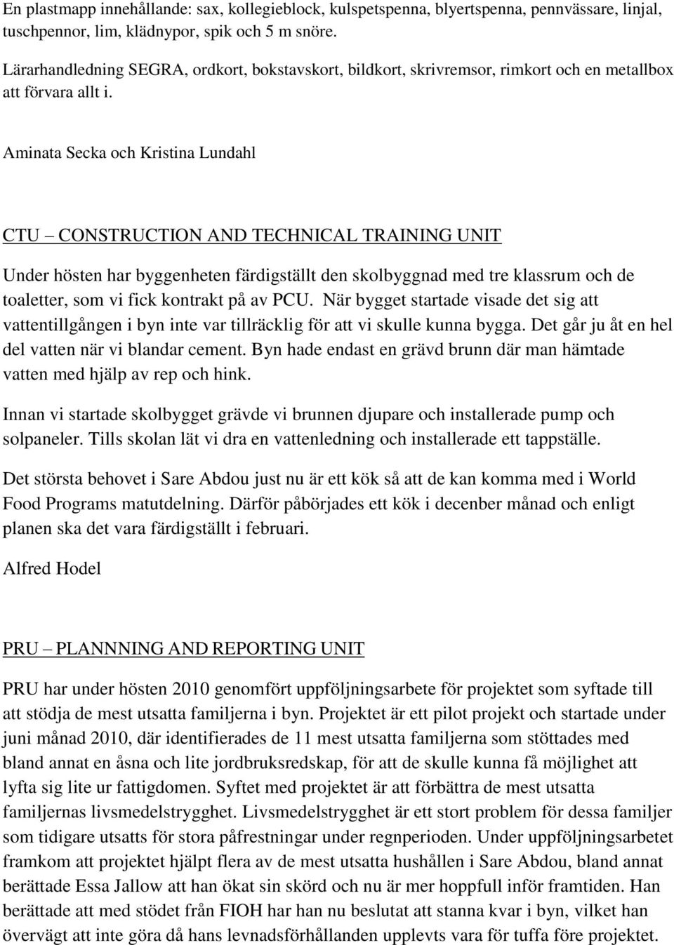 Aminata Secka och Kristina Lundahl CTU CONSTRUCTION AND TECHNICAL TRAINING UNIT Under hösten har byggenheten färdigställt den skolbyggnad med tre klassrum och de toaletter, som vi fick kontrakt på av