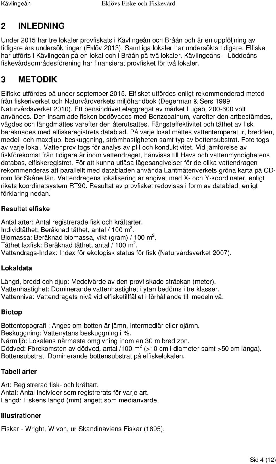 3 METODIK Elfiske utfördes på under september 2015. Elfisket utfördes enligt rekommenderad metod från fiskeriverket och Naturvårdverkets miljöhandbok (Degerman & Sers 1999, Naturvårdsverket 2010).