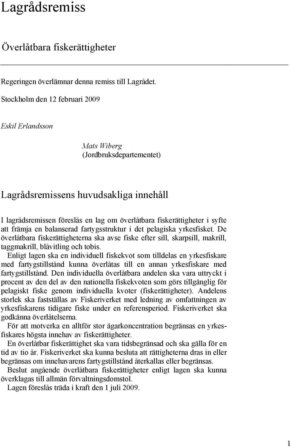 att främja en balanserad fartygsstruktur i det pelagiska yrkesfisket. De överlåtbara fiskerättigheterna ska avse fiske efter sill, skarpsill, makrill, taggmakrill, blåvitling och tobis.