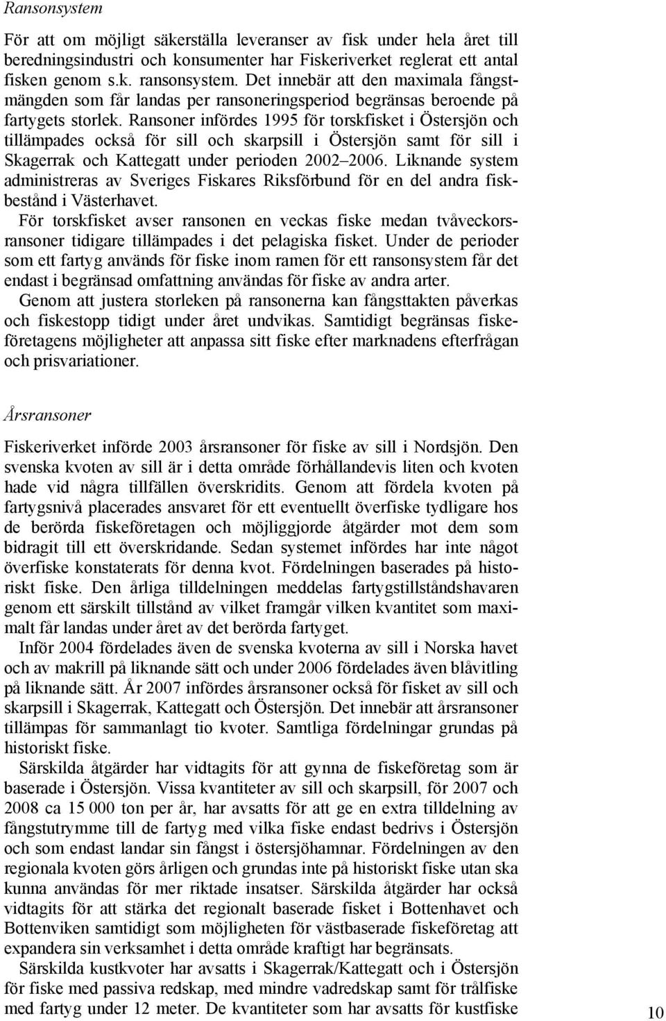 Ransoner infördes 1995 för torskfisket i Östersjön och tillämpades också för sill och skarpsill i Östersjön samt för sill i Skagerrak och Kattegatt under perioden 2002 2006.