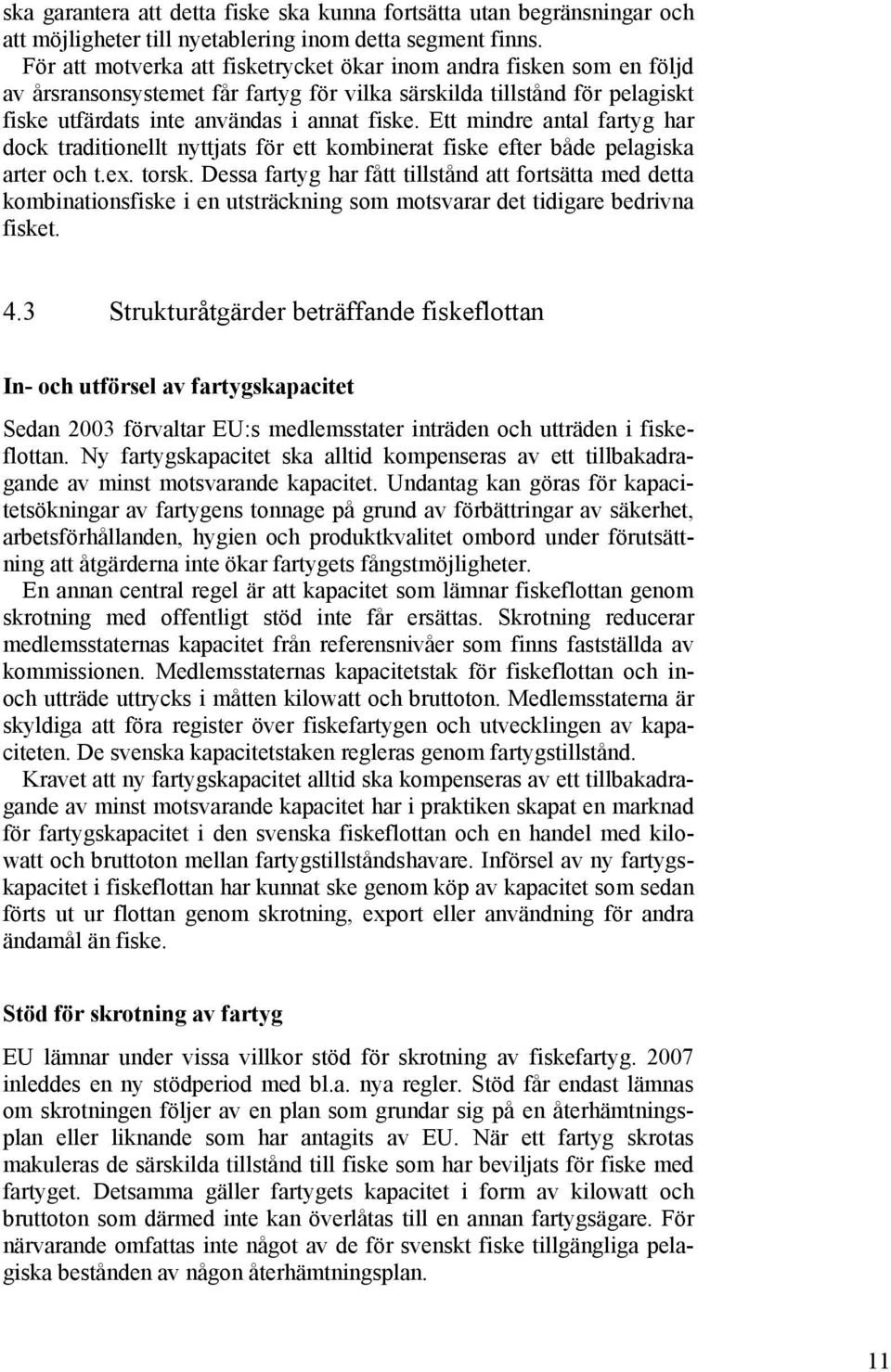 Ett mindre antal fartyg har dock traditionellt nyttjats för ett kombinerat fiske efter både pelagiska arter och t.ex. torsk.