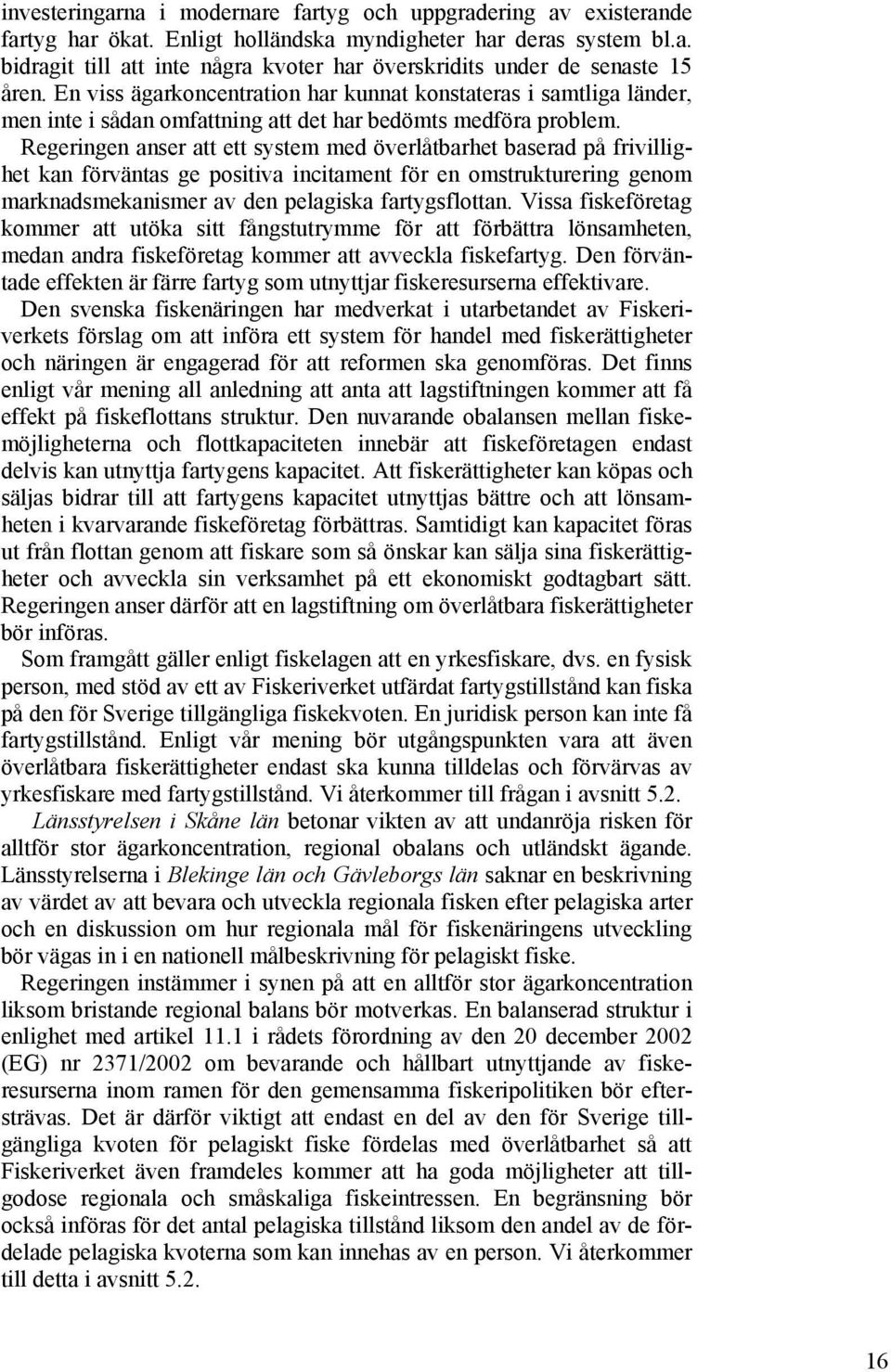 Regeringen anser att ett system med överlåtbarhet baserad på frivillighet kan förväntas ge positiva incitament för en omstrukturering genom marknadsmekanismer av den pelagiska fartygsflottan.