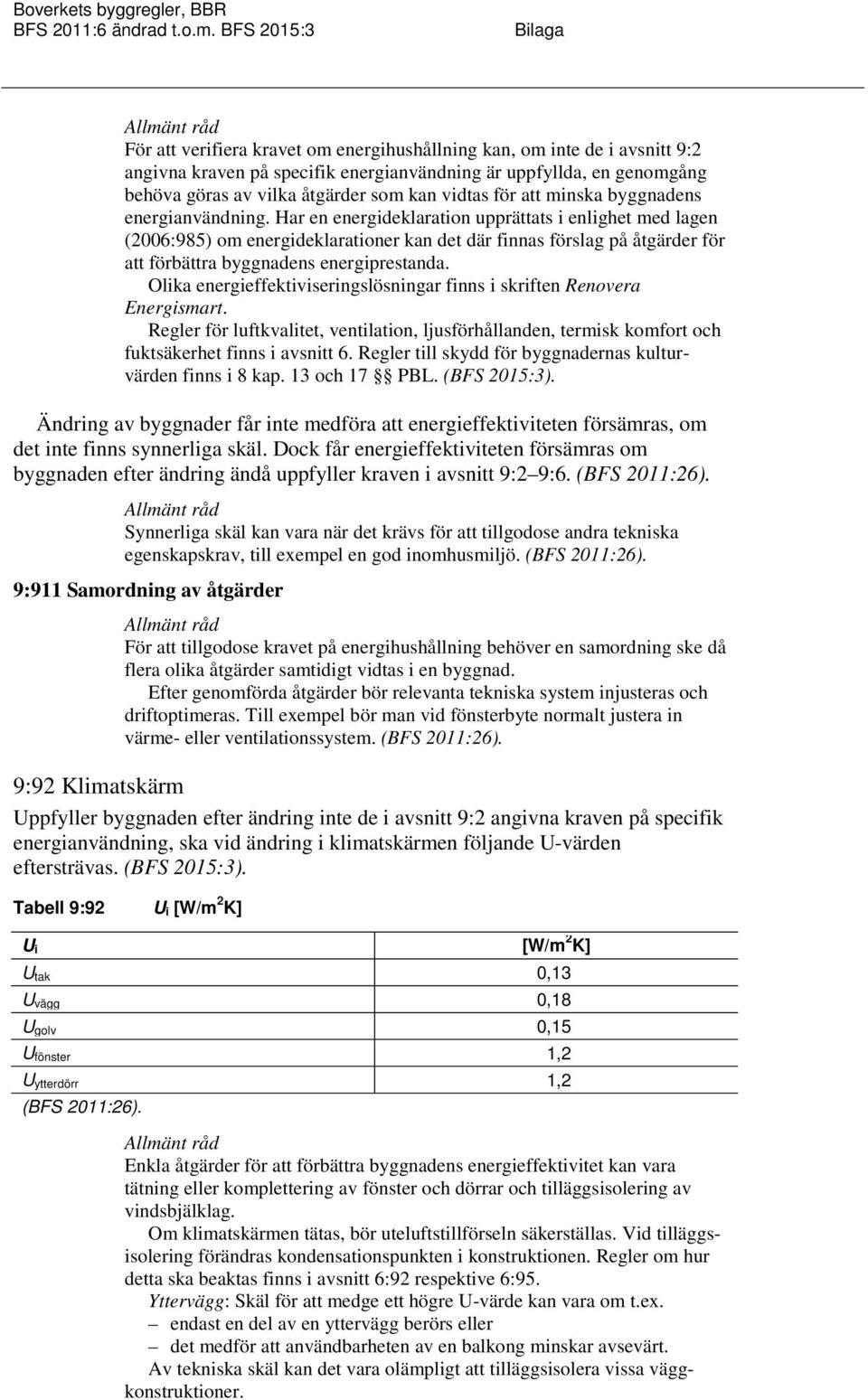 Har en energideklaration upprättats i enlighet med lagen (2006:985) om energideklarationer kan det där finnas förslag på åtgärder för att förbättra byggnadens energiprestanda.