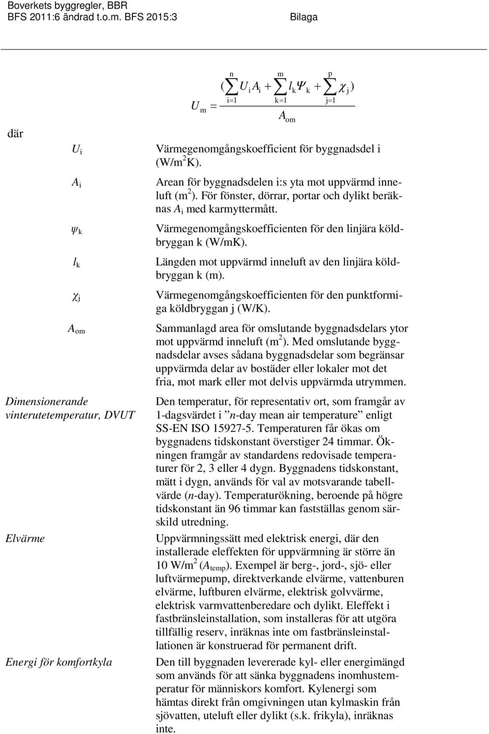 Värmegenomgångskoefficienten för den linjära köldbryggan k (W/mK). Längden mot uppvärmd inneluft av den linjära köldbryggan k (m).