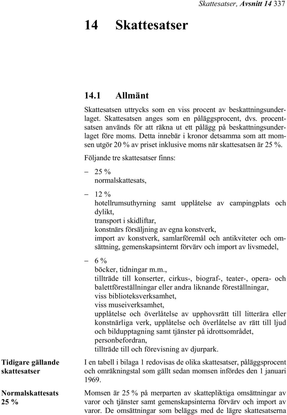 Detta innebär i kronor detsamma som att momsen utgör 20 % av priset inklusive moms när skattesatsen är 25 %.