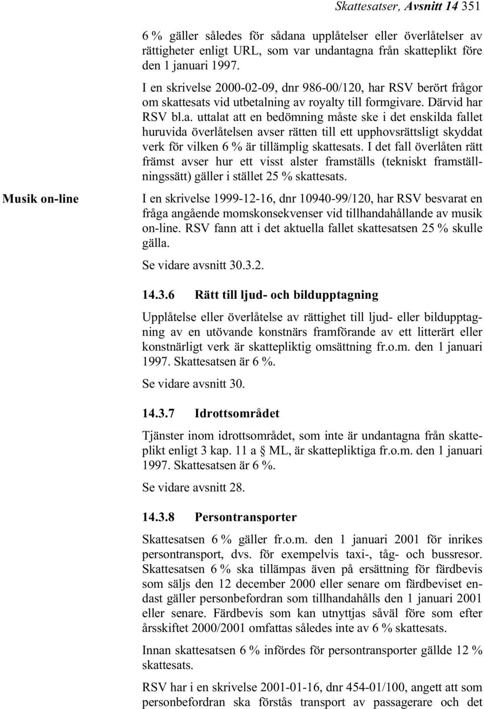 RSV berört frågor om skattesats vid utbetalning av royalty till formgivare. Därvid har RSV bl.a. uttalat att en bedömning måste ske i det enskilda fallet huruvida överlåtelsen avser rätten till ett upphovsrättsligt skyddat verk för vilken 6 % är tillämplig skattesats.