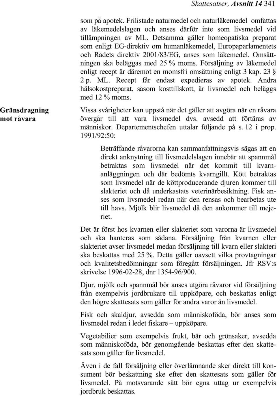 Försäljning av läkemedel enligt recept är däremot en momsfri omsättning enligt 3 kap. 23 2 p. ML. Recept får endast expedieras av apotek.