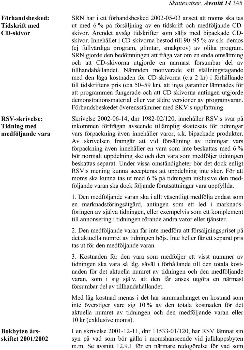 SRN gjorde den bedömningen att fråga var om en enda omsättning och att CD-skivorna utgjorde en närmast försumbar del av tillhandahållandet.