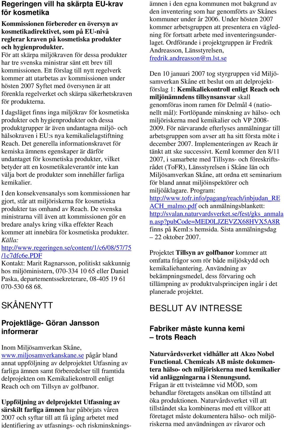 Ett förslag till nytt regelverk kommer att utarbetas av kommissionen under hösten 2007 Syftet med översynen är att förenkla regelverket och skärpa säkerhetskraven för produkterna.