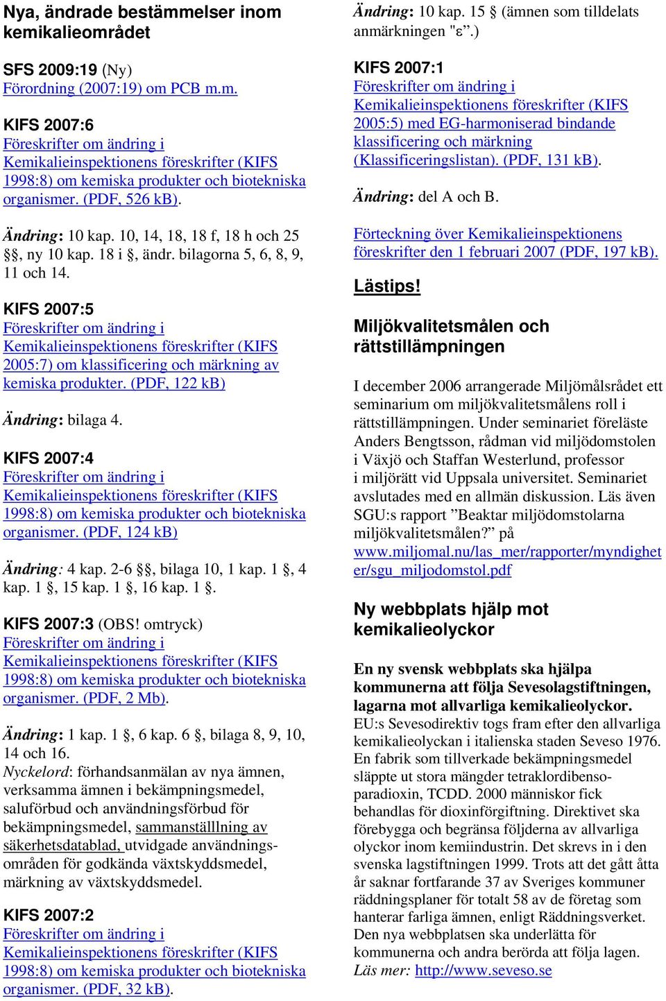 (PDF, 124 kb) Ändring: 4 kap. 2-6, bilaga 10, 1 kap. 1, 4 kap. 1, 15 kap. 1, 16 kap. 1. KIFS 2007:3 (OBS! omtryck) organismer. (PDF, 2 Mb). Ändring: 1 kap. 1, 6 kap. 6, bilaga 8, 9, 10, 14 och 16.