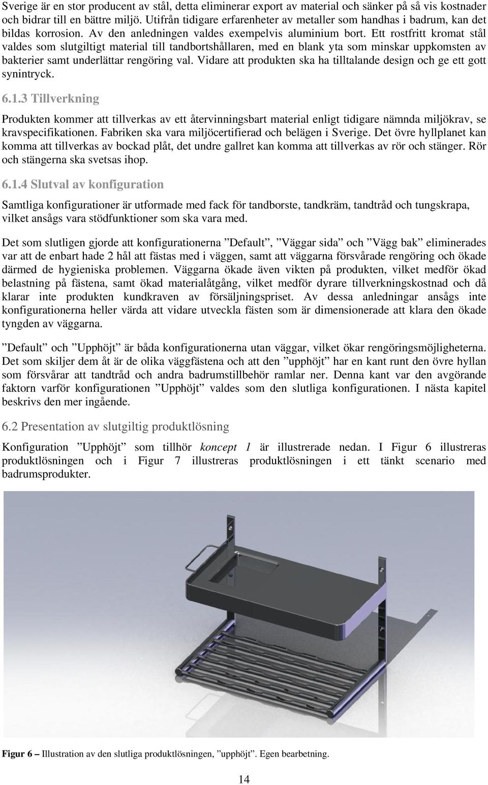 Ett rostfritt kromat stål valdes som slutgiltigt material till tandbortshållaren, med en blank yta som minskar uppkomsten av bakterier samt underlättar rengöring val.