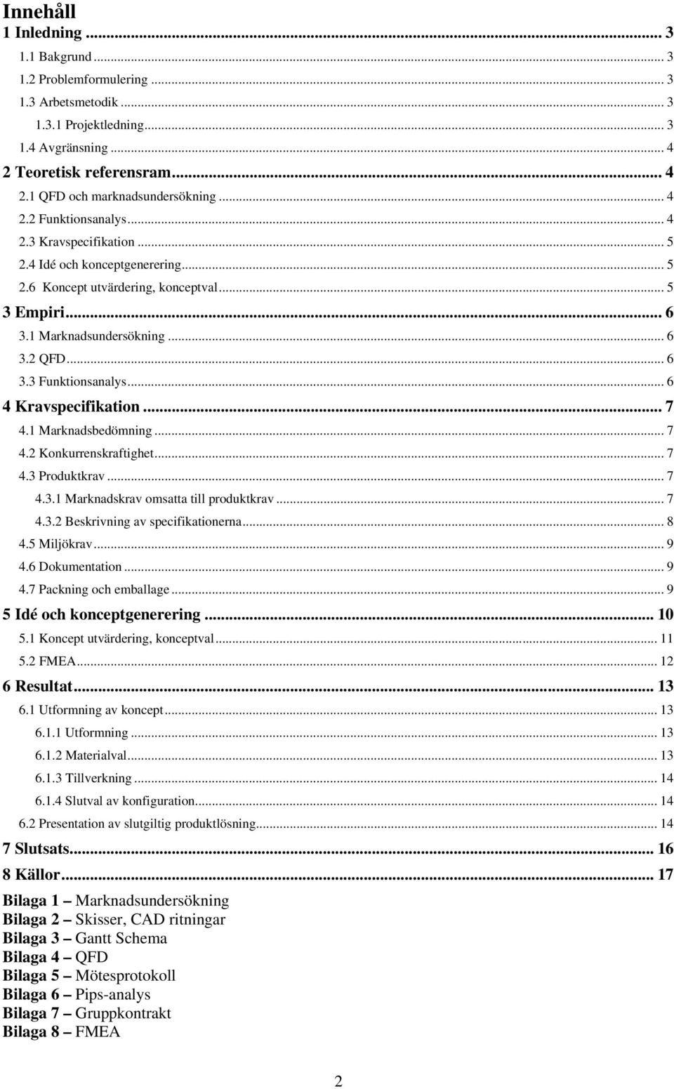 .. 6 4 Kravspecifikation... 7 4.1 Marknadsbedömning... 7 4.2 Konkurrenskraftighet... 7 4.3 Produktkrav... 7 4.3.1 Marknadskrav omsatta till produktkrav... 7 4.3.2 Beskrivning av specifikationerna.